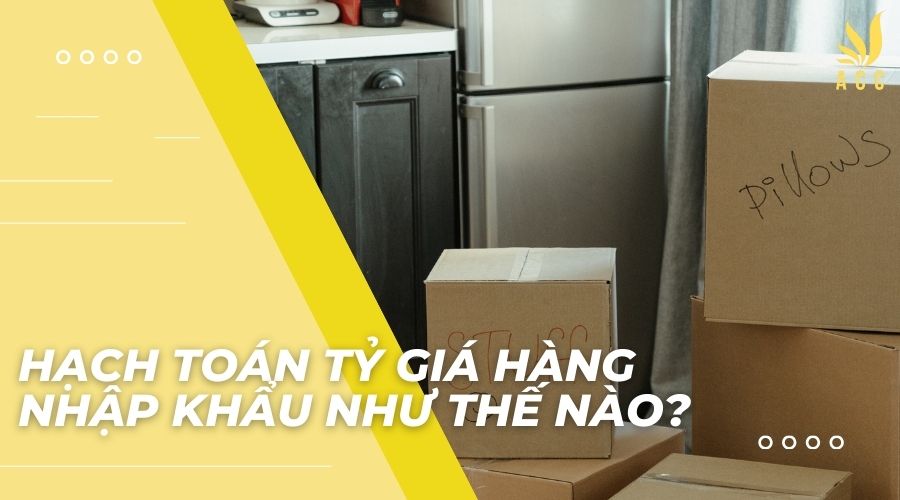 Hạch toán tỷ giá hàng nhập khẩu như thế nào