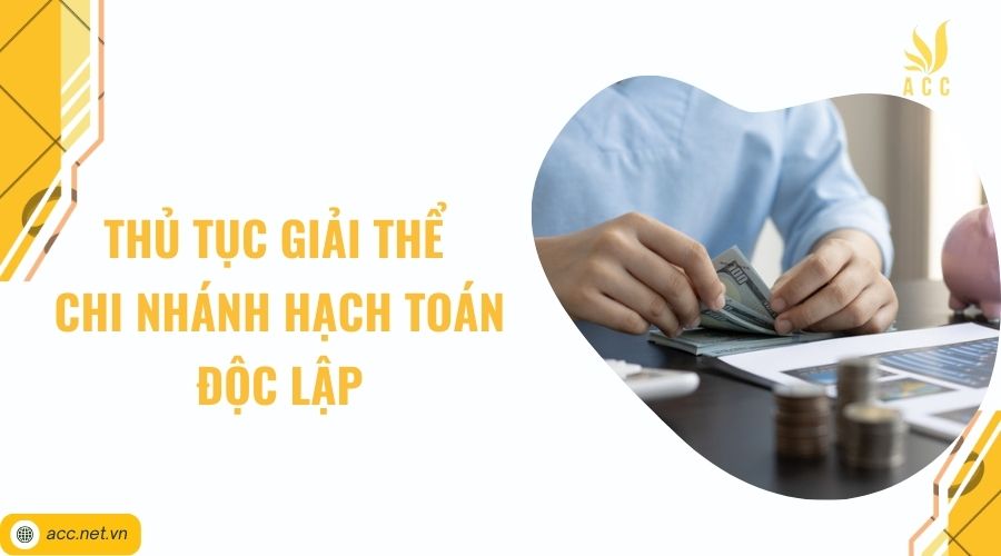 Thủ tục giải thể chi nhánh hạch toán độc lập