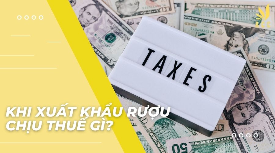 Khi xuất khẩu rượu chịu thuế gì