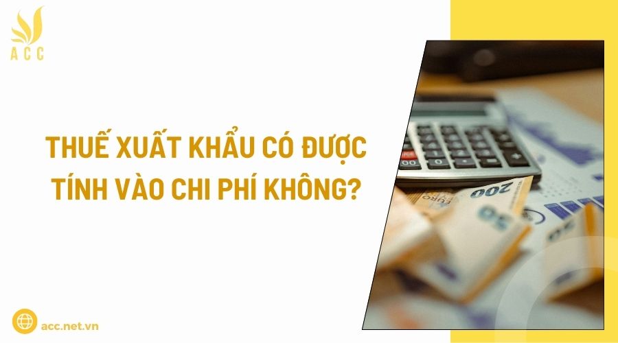 Thuế xuất khẩu có được tính vào chi phí không