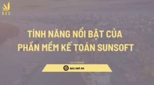 Tính năng nổi bật của phần mềm kế toán Sunsoft