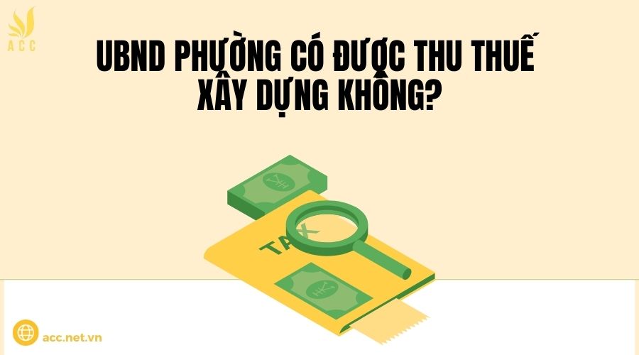 Ubnd phường có được thu thuế xây dựng không