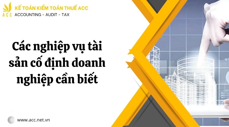 Các nghiệp vụ tài sản cố định doanh nghiệp cần biết