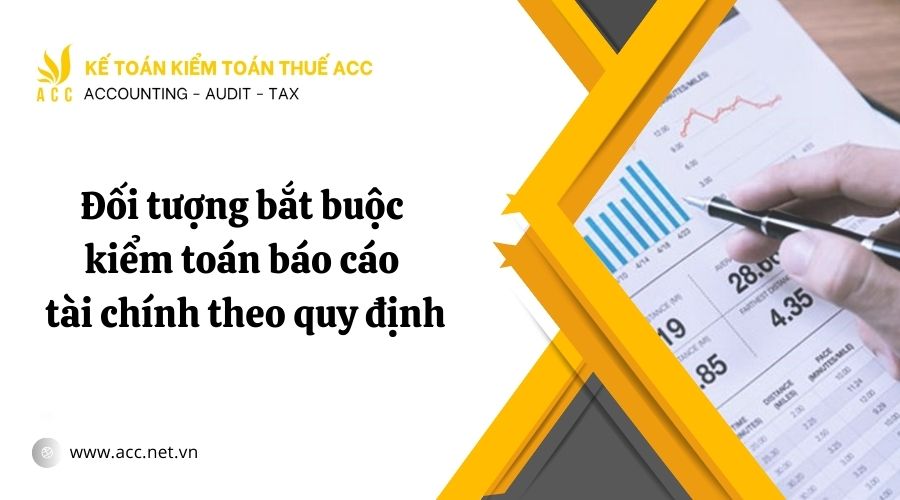 Đối tượng bắt buộc kiểm toán báo cáo tài chính theo quy định