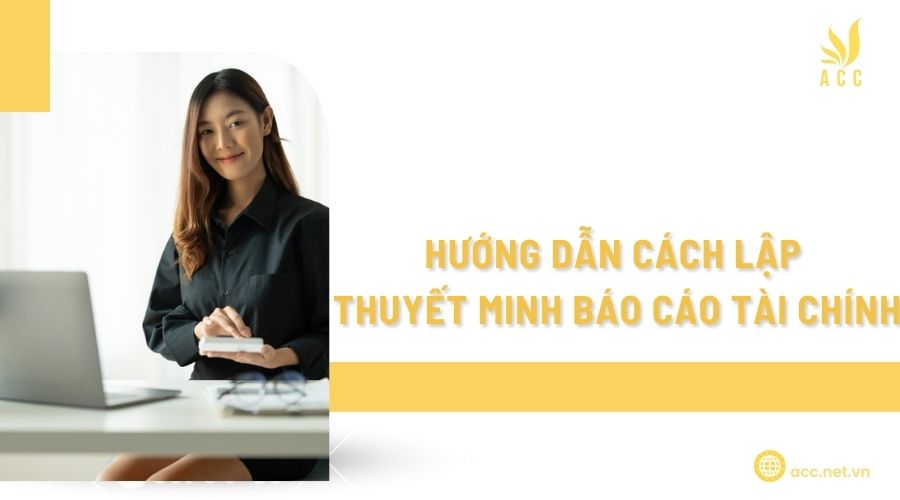 Hướng dẫn cách lập thuyết minh báo cáo tài chính