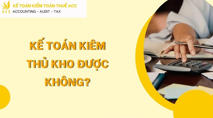 Kế toán kiêm thủ kho được không