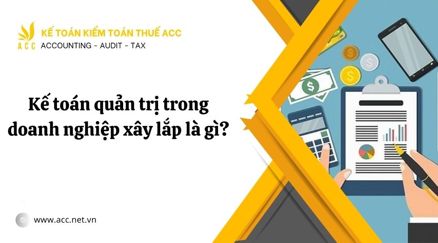 Kế toán quản trị trong doanh nghiệp xây lắp là gì