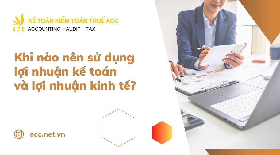 Khi nào nên sử dụng lợi nhuận kế toán và lợi nhuận kinh tế?