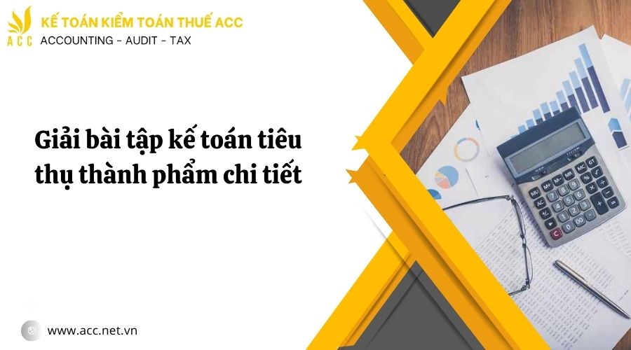 Giải bài tập kế toán tiêu thụ thành phẩm chi tiết